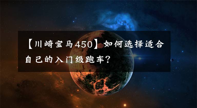 【川崎宝马450】如何选择适合自己的入门级跑车?