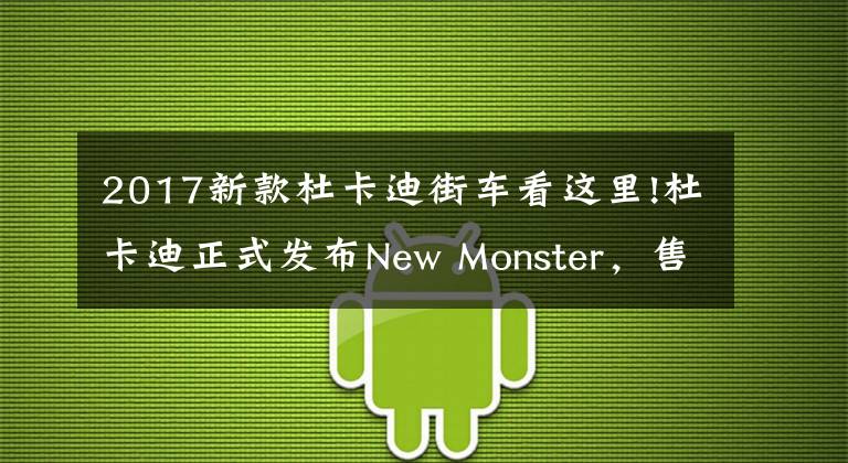 2017新款杜卡迪街车看这里!杜卡迪正式发布New Monster，售价118000元起