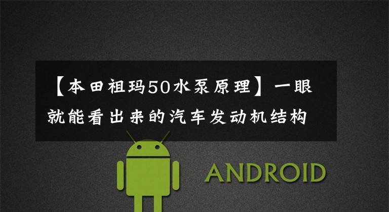 【本田祖玛50水泵原理】一眼就能看出来的汽车发动机结构示意图、秒工作原理、收藏