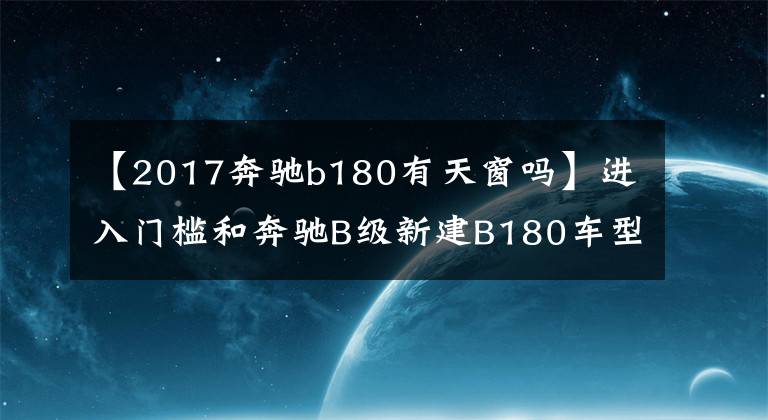【2017奔驰b180有天窗吗】进入门槛和奔驰B级新建B180车型24.2万韩元