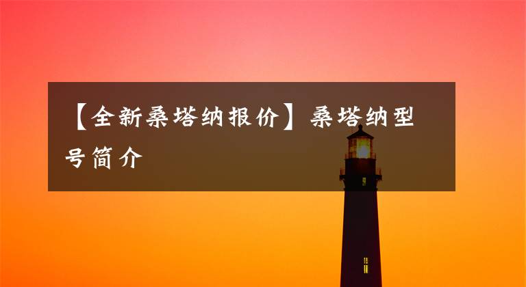 【全新桑塔纳报价】桑塔纳型号简介