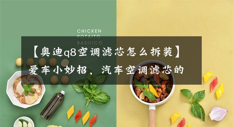 【奥迪q8空调滤芯怎么拆装】爱车小妙招,汽车空调滤芯的更换