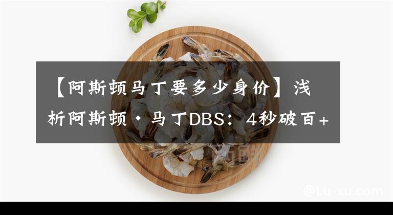 【阿斯顿马丁要多少身价】浅析阿斯顿·马丁DBS：4秒破百+V12引擎，400.8万起，有多厉害？