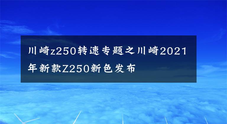 川崎z250转速专题之川崎2021年新款Z250新色发布
