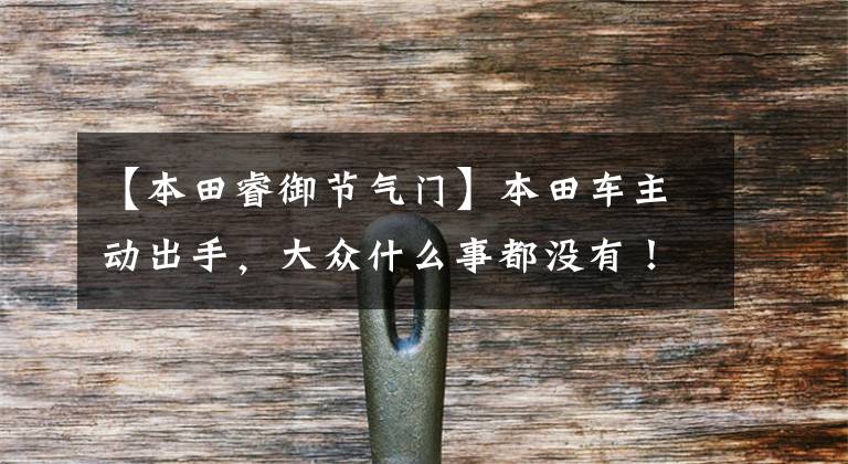 【本田睿御节气门】本田车主动出手，大众什么事都没有！携手教你清洗节气。