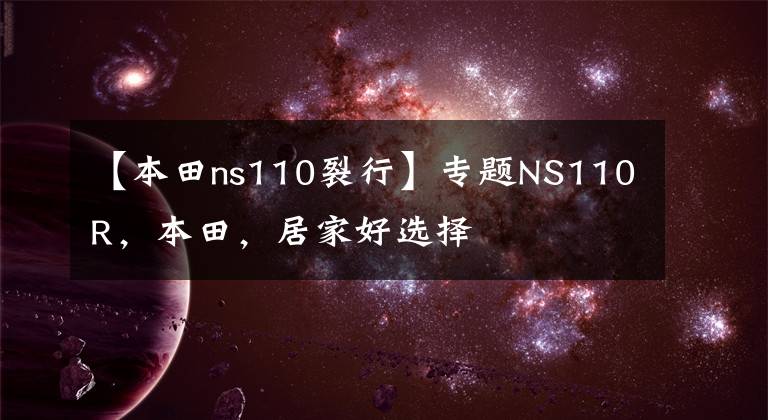 【本田ns110裂行】专题NS110R,本田,居家好选择