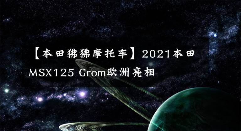 【本田狒狒摩托车】2021本田MSX125 Grom欧洲亮相