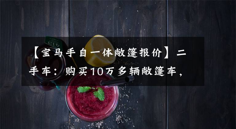 【宝马手自一体敞篷报价】二手车：购买10万多辆敞篷车，6缸驱动，帅气有趣
