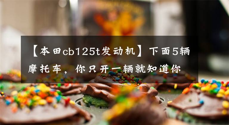 【本田cb125t发动机】下面5辆摩托车,你只开一辆就知道你老了