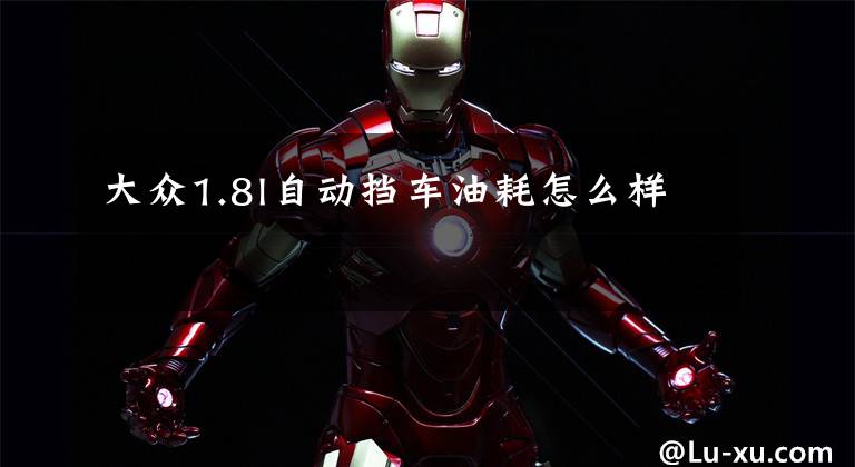 大众1.8l自动挡车油耗怎么样