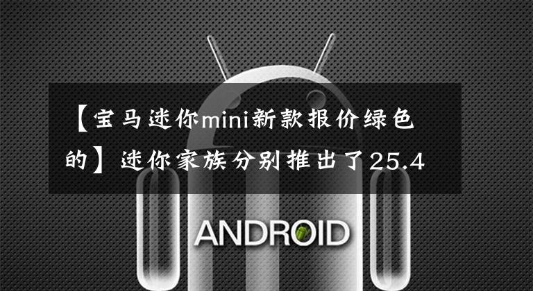 【宝马迷你mini新款报价绿色的】迷你家族分别推出了25.48万韩元-35.28万韩元等3种特别版车型