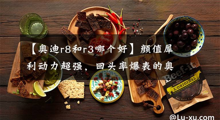 【奥迪r8和r3哪个好】颜值犀利动力超强,回头率爆表的奥迪R8实拍!再不买就买不到了
