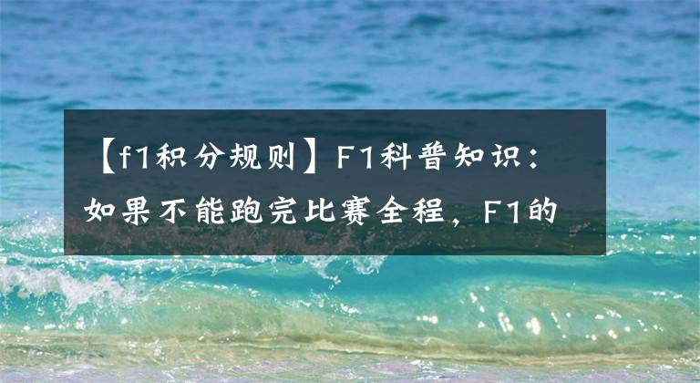 【f1积分规则】F1科普知识：如果不能跑完比赛全程，F1的积分规则。