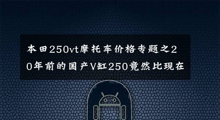本田250vt摩托车价格专题之20年前的国产V缸250竟然比现在的巡航摩托还好？