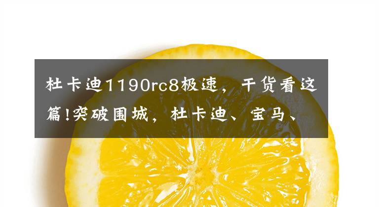 杜卡迪1190rc8极速，干货看这篇!突破围城，杜卡迪、宝马、KTM等厂商的自我变革（下）
