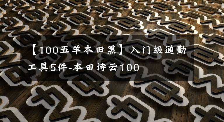 【100五羊本田黑】入门级通勤工具5件-本田诗云100