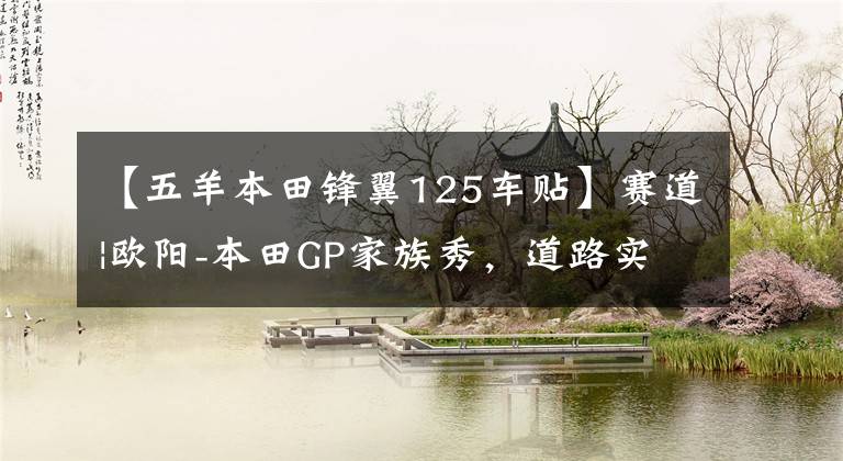 【五羊本田锋翼125车贴】赛道|欧阳-本田GP家族秀,道路实力派!