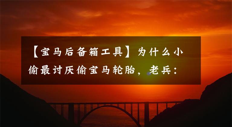 【宝马后备箱工具】为什么小偷最讨厌偷宝马轮胎，老兵：每次都要先打开行李箱