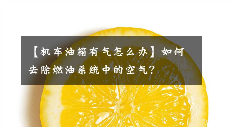 【机车油箱有气怎么办】如何去除燃油系统中的空气？