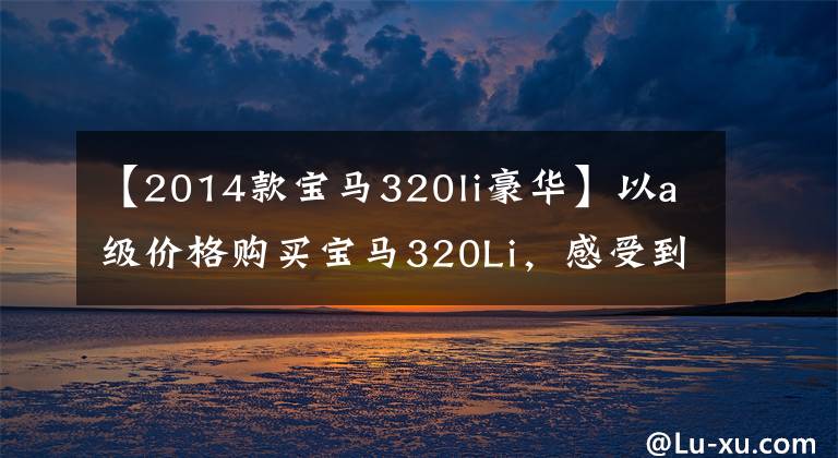 【2014款宝马320li豪华】以a级价格购买宝马320Li，感受到汽车的工资上涨。