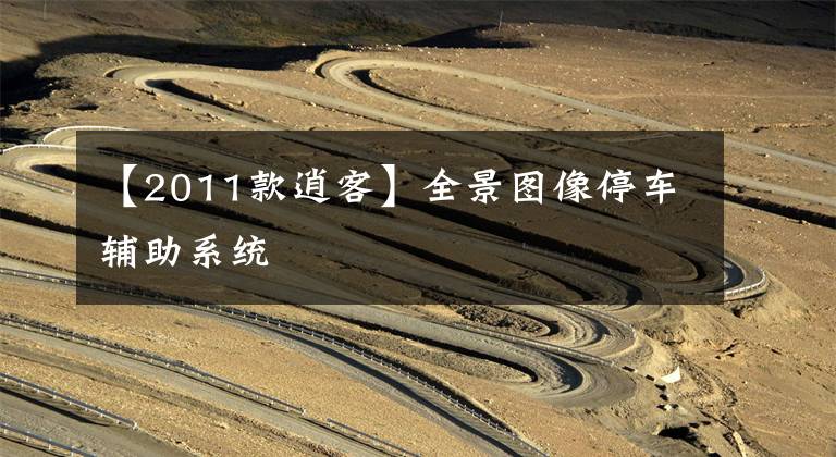 【2011款逍客】全景图像停车辅助系统