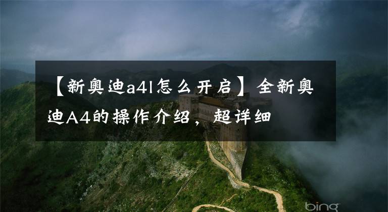 【新奥迪a4l怎么开启】全新奥迪A4的操作介绍,超详细