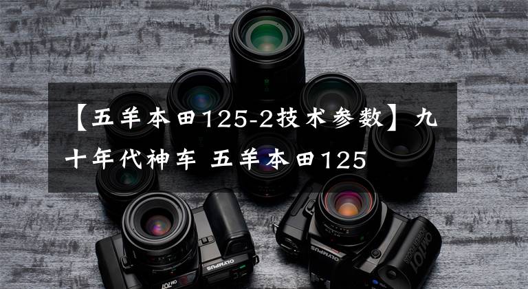 【五羊本田125-2技术参数】九十年代神车 五羊本田125