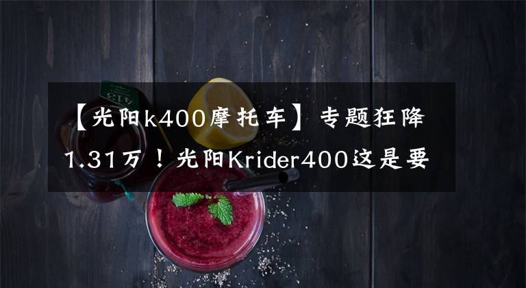 【光阳k400摩托车】专题狂降1.31万！光阳Krider400这是要阔别市场了吗？