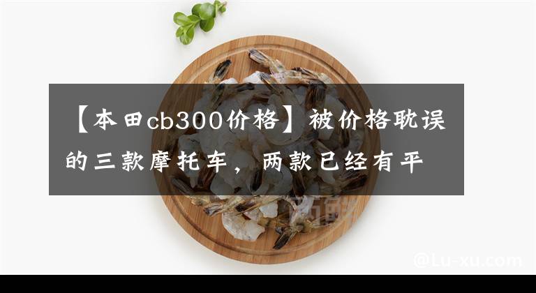 【本田cb300价格】被价格耽误的三款摩托车，两款已经有平替车型了，豪爵也可以试试