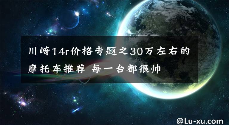 川崎14r价格专题之30万左右的摩托车推荐 每一台都很帅