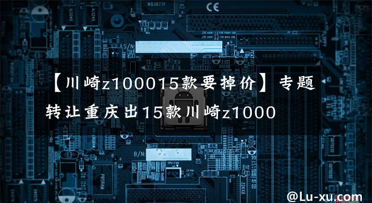 【川崎z100015款要掉价】专题转让重庆出15款川崎z1000