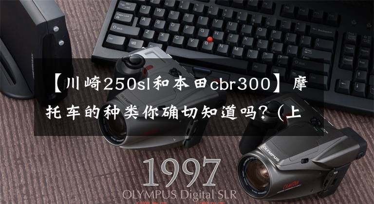 【川崎250sl和本田cbr300】摩托车的种类你确切知道吗?(上图)