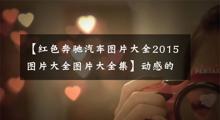【红色奔驰汽车图片大全2015图片大全图片大全集】动感的红色涂装 豪华气场足 全新奔驰C级实车