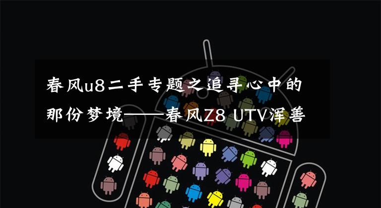 春风u8二手专题之追寻心中的那份梦境——春风Z8 UTV浑善达克穿越之旅