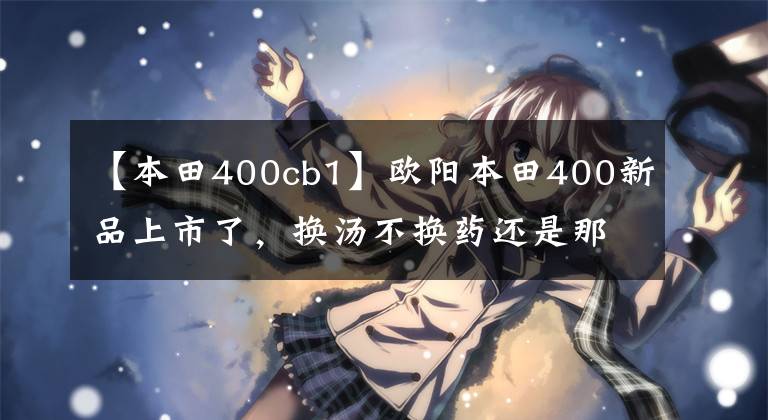 【本田400cb1】欧阳本田400新品上市了,换汤不换药还是那个味道。