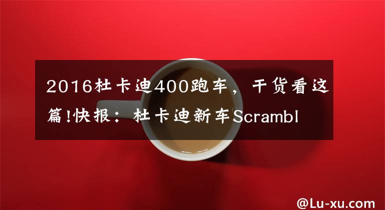 2016杜卡迪400跑车,干货看这篇!快报:杜卡迪新车Scrambler 400 Sixty2发布