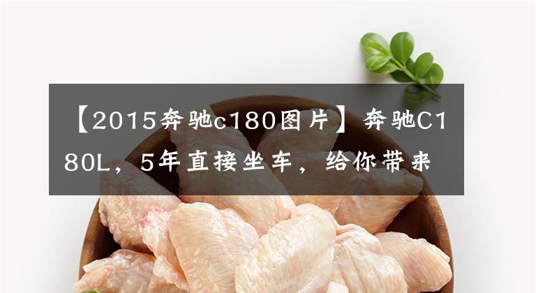 【2015奔驰c180图片】奔驰C180L,5年直接坐车,给你带来最完美的车辆体验