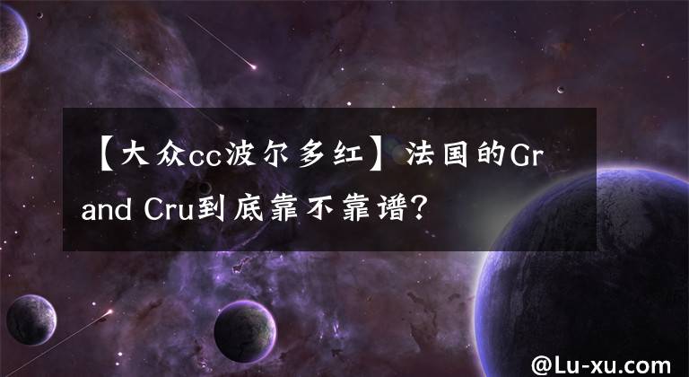 【大众cc波尔多红】法国的Grand Cru到底靠不靠谱？