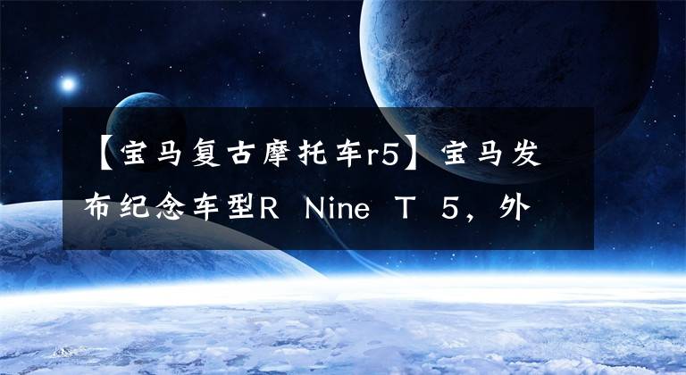 【宝马复古摩托车r5】宝马发布纪念车型R  Nine  T  5,外观造型的经典复古风格。