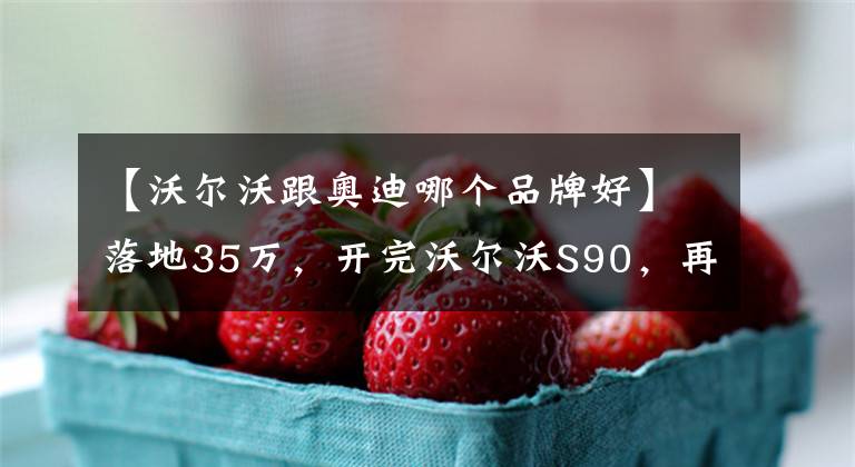 【沃尔沃跟奥迪哪个品牌好】落地35万,开完沃尔沃S90,再换到奥迪A6L上,差距明显