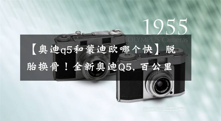 【奥迪q5和蒙迪欧哪个快】脱胎换骨!全新奥迪Q5, 百公里加速4.5秒,价格也很亲民