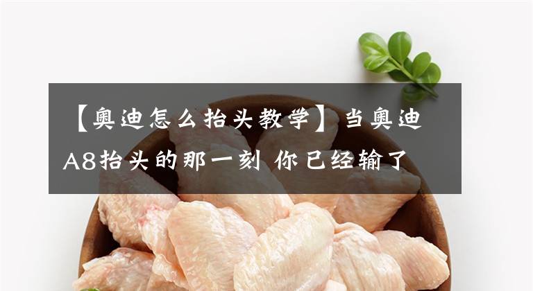 【奥迪怎么抬头教学】当奥迪A8抬头的那一刻 你已经输了