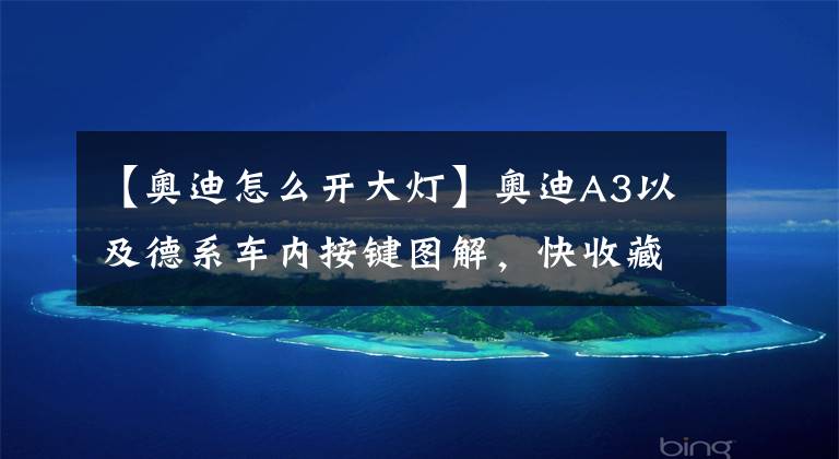 【奥迪怎么开大灯】奥迪A3以及德系车内按键图解,快收藏备用