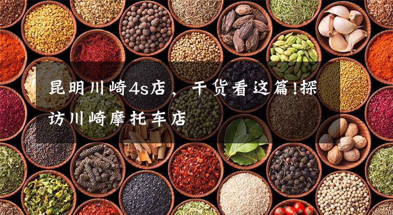 昆明川崎4s店,干货看这篇!探访川崎摩托车店