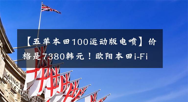 【五羊本田100运动版电喷】价格是7380韩元!欧阳本田i-Fi EFI,穿过巷子的小踏板NEW NB -X