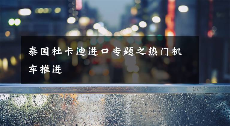 泰国杜卡迪进口专题之热门机车推进