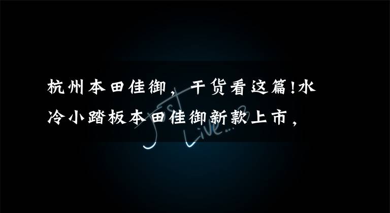杭州本田佳御,干货看这篇!水冷小踏板本田佳御新款上市,售价维持不变,仅增加新配色