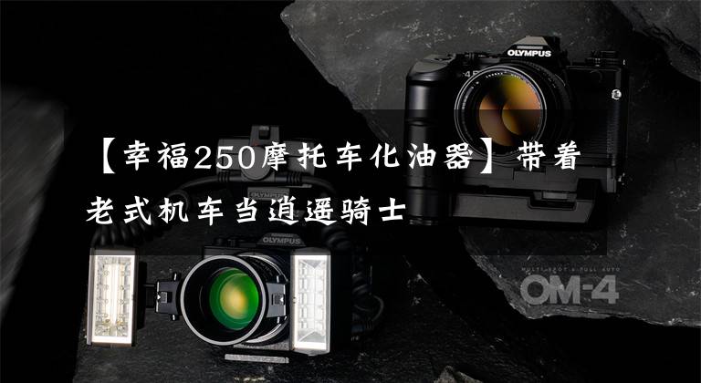 【幸福250摩托车化油器】带着老式机车当逍遥骑士
