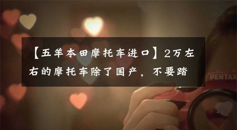 【五羊本田摩托车进口】2万左右的摩托车除了国产，不要踏板，可以寻求长途旅行推荐吗？