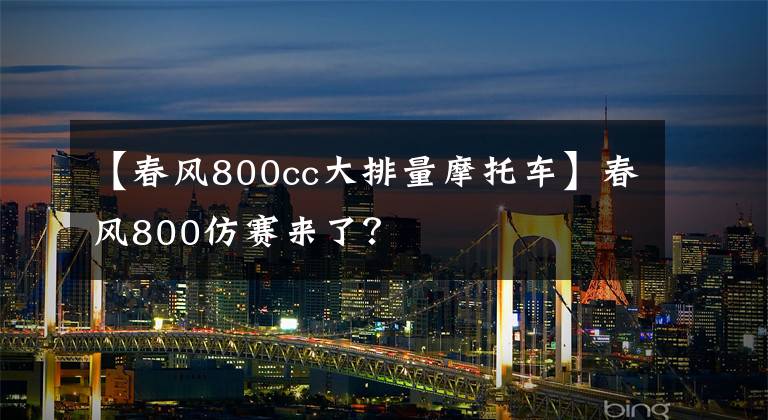 【春风800cc大排量摩托车】春风800仿赛来了?